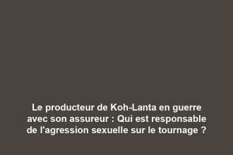 Le producteur de Koh-Lanta en guerre avec son assureur : Qui est responsable de l'agression sexuelle sur le tournage ?